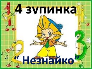 4 зупинка
“ Незнайко”
 