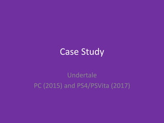 Case Study
Undertale
PC (2015) and PS4/PSVita (2017)
 