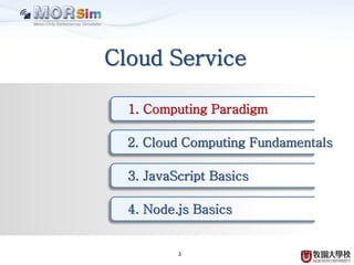 2
Cloud Service
1. Computing Paradigm
2. Cloud Computing Fundamentals
3. JavaScript Basics
4. Node.js Basics
 