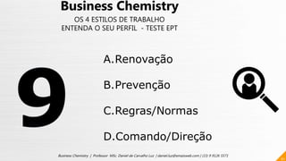 61
Business Chemistry | Professor MSc. Daniel de Carvalho Luz | daniel.luz@emaisweb.com | (15) 9 9126 5571
Business Chemistry
OS 4 ESTILOS DE TRABALHO
ENTENDA O SEU PERFIL - TESTE EPT
A.Renovação
B.Prevenção
C.Regras/Normas
D.Comando/Direção
 