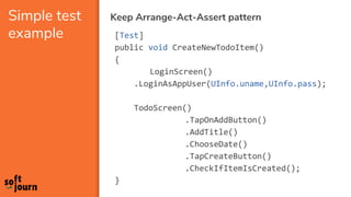 Keep Arrange-Act-Assert patternSimple test
example [Test]
public void CreateNewTodoItem()
{
LoginScreen()
.LoginAsAppUser(...