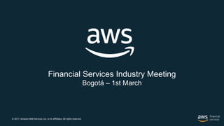 © 2017, Amazon Web Services, Inc. or its Affiliates. All rights reserved.
Financial Services Industry Meeting
Bogotá – 1st March
 