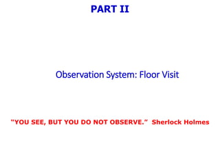Observation System: Floor Visit
PART II
“YOU SEE, BUT YOU DO NOT OBSERVE.” Sherlock Holmes
 