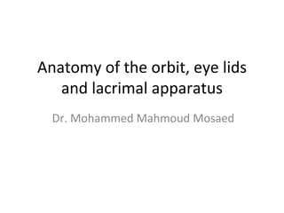 Anatomy of the orbit, eye lids
and lacrimal apparatus
Dr. Mohammed Mahmoud Mosaed
 