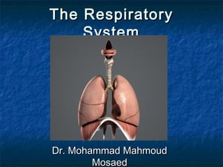The RespiratoryThe Respiratory
SystemSystem
Dr. Mohammad MahmoudDr. Mohammad Mahmoud
MosaedMosaed
 