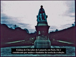 Estátua de Chevalier de Lamarck, em Paris. Ele é
considerado por muitos o fundador da teoria da evolução.
 