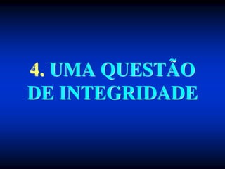 4. UMA QUESTÃO
DE INTEGRIDADE
 