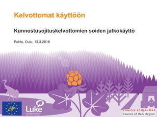 Kelvottomat käyttöön
Kunnostusojituskelvottomien soiden jatkokäyttö
Pohto, Oulu, 13.3.2018
 