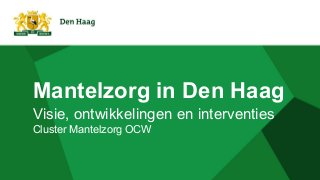 Mantelzorg in Den Haag
Visie, ontwikkelingen en interventies
Cluster Mantelzorg OCW
 