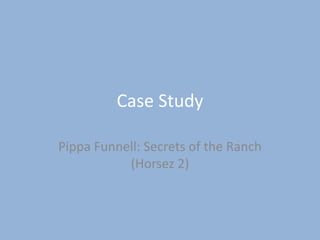 Case Study
Pippa Funnell: Secrets of the Ranch
(Horsez 2)
 