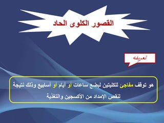‫القصور‬‫الكلوى‬‫الحاد‬
‫توقف‬ ‫هو‬‫مفاجئ‬‫ساعات‬ ‫لبضع‬ ‫للكليتين‬‫أو‬‫أيام‬‫أو‬‫وذل‬ ‫أسابيع‬‫نتيجة‬ ‫ك‬
‫والتغذية‬ ‫األكسجين‬ ‫من‬ ‫اإلمداد‬ ‫لنقص‬
‫تعريفه‬
 