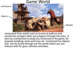 Game World
Uncharted 4 has assets such as terrain to walk on and
sometimes changes when you progress through the story. .i...