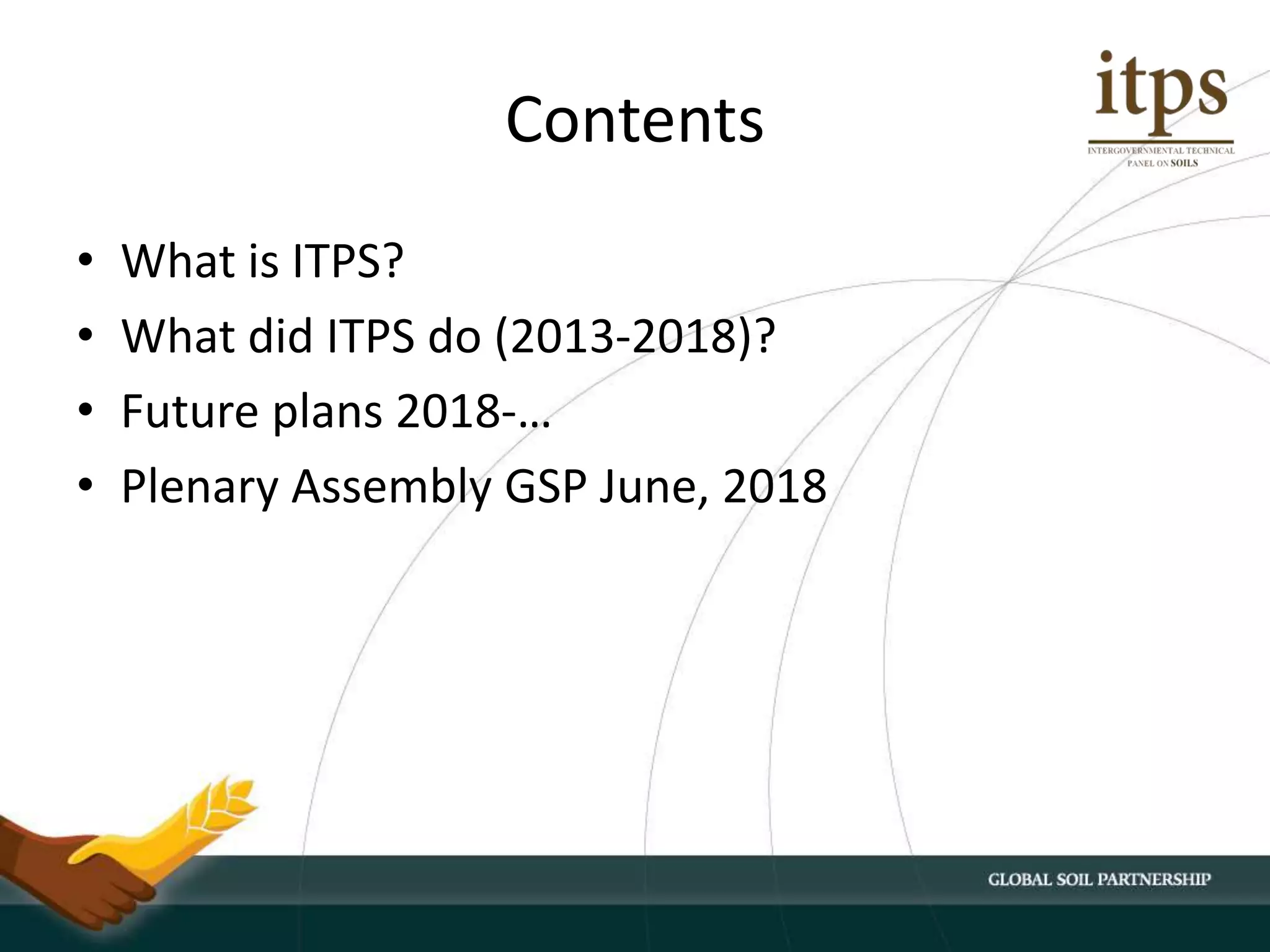 Contents
• What is ITPS?
• What did ITPS do (2013-2018)?
• Future plans 2018-…
• Plenary Assembly GSP June, 2018
 