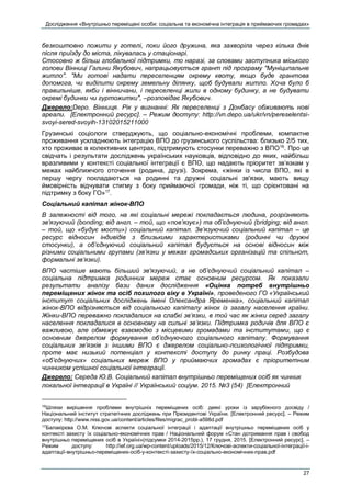 Дослідження «Внутрішньо переміщені особи: соціальна та економічна інтеграція в приймаючих громадах»
27
безкоштовно пожити у готелі, поки його дружина, яка захворіла через кілька днів
після приїзду до міста, лікувалась у стаціонарі.
Стосовно ж більш глобальної підтримки, то наразі, за словами заступника міського
голови Вінниці Галини Якубович, напрацьовується грант під програму "Муніципальне
житло". "Ми готові надати переселенцям окрему квоту, якщо буде грантова
допомога, чи виділити окрему земельну ділянку, щоб будували житло. Хоча було б
правильніше, якби і вінничани, і переселенці жили в одному будинку, а не будувати
окремі будинки чи гуртожитки", –розповідає Якубович.
Джерело:Depo. Вінниця. Рік у вигнанні: Як переселенці з Донбасу обживають нові
ареали. [Електронний ресурс]. – Режим доступу: http://vn.depo.ua/ukr/vn/pereselentsi-
svoyi-sered-svoyih-13102015211000
Грузинські соціологи стверджують, що соціально-економічні проблеми, компактне
проживання ускладнюють інтеграцію ВПО до грузинського суспільства: близько 2/5 тих,
хто проживає в колективних центрах, підтримують стосунки переважно з ВПО16
. Про це
свідчать і результати досліджень українських науковців, відповідно до яких, найбільш
вразливими у контексті соціальної інтеграції є ВПО, що надають пріоритет зв’язкам у
межах найближчого оточення (родина, друзі). Зокрема, «жінки із числа ВПО, які в
першу чергу покладаються на родинні та дружні соціальні зв'язки, мають вищу
ймовірність відчувати стигму з боку приймаючої громади, ніж ті, що орієнтовані на
підтримку з боку ГО»17
.
Соціальний капітал жінок-ВПО
В залежності від того, на які соціальні мережі покладається людина, розрізняють
зв’язуючий (bonding; від англ. – той, що «пов’язує») та об’єднуючий (bridging; від англ.
– той, що «будує мости») соціальний капітал. Зв’язуючий соціальний капітал – це
ресурс відносин індивідів з близькими характеристиками (родинні чи дружні
стосунки), а об’єднуючий соціальний капітал будується на основі відносин між
різними соціальними групами (зв’язки у межах громадських організацій та спільнот,
формальні зв’язки).
ВПО частіше мають більший зв'язуючий, а не об’єднуючий соціальний капітал –
соціальна підтримка родинних мереж стає основним ресурсом. Як показали
результати аналізу бази даних дослідження «Оцінка потреб внутрішньо
переміщених жінок та осіб похилого віку в Україні», проведеного ГО «Український
інститут соціальних досліджень імені Олександра Яременка», соціальний капітал
жінок-ВПО відрізняється від соціального капіталу жінок із загалу населення країни.
Жінки-ВПО переважно покладалися на слабкі зв’язки, в той час як жінки серед загалу
населення покладалися в основному на сильні зв’язки. Підтримка родичів для ВПО є
важливою, але обмежує взаємодію з місцевими громадами та інститутами, що є
основним джерелом формування об’єднуючого соціального капіталу. Формування
соціальних зв’язків з іншими ВПО є джерелом соціально-психологічної підтримки,
проте має низький потенціал у контексті доступу до ринку праці. Розбудова
«об’єднуючих» соціальних мереж ВПО у приймаючих громадах є пріоритетним
чинником успішної соціальної інтеграції.
Джерело: Середа Ю.В. Cоціальний капітал внутрішньо переміщених осіб як чинник
локальної інтеграції в Україні // Український соціум. 2015. №3 (54) [Електронний
16
Шляхи вирішення проблеми внутрішніх переміщених осіб: деякі уроки із зарубіжного досвіду /
Національний інститут стратегічних досліджень при Президентові України. [Електронний ресурс]. – Режим
доступу: http://www.niss.gov.ua/content/articles/files/migrac_probl-a598d.pdf
17
Балакірєва О.М. Ключові аспекти соціальної інтеграції і адаптації внутрішньо переміщених осіб у
контексті захисту їх соціально-економічних прав / Національний форум «Стан дотримання прав і свобод
внутрішньо переміщених осіб в Україні»(підсумки 2014-2015рр.), 17 грудня, 2015. [Електронний ресурс]. –
Режим доступу: http://ief.org.ua/wp-content/uploads/2015/12/Ключові-аспекти-соціальної-інтеграції-і-
адаптації-внутрішньо-переміщених-осіб-у-контексті-захисту-їх-соціально-економічних-прав.pdf
 