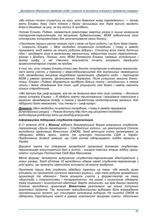 Дослідження «Внутрішньо переміщені особи: соціальна та економічна інтеграція в приймаючих громадах»
57
«Ми тільки почали спинатись на ноги, коли довелося знову переїжджати», -– зітхає
мати Ельмаз, Аваз. Сім’я поїхала з Криму залишивши все. Корів мусили продати
втричі дешевше за ціну, за яку колись їх придбали.
Чоловік Ельмаз, Ридван, займається ремонтами квартир разом із іншим кримським
татарином-переселенцем та місцевими будівельниками. МОМ забезпечила його
столярними інструментами для започаткування свого бізнесу.
«Протягом перших шести місяців тут у мене не було роботи і це було дуже тяжко,
– говорить Ельмаз. – Мені необхідно почуватися потрібною, і тому я завжди
працювала, іноді навіть на кількох роботах відразу». Спочатку вона плела дитячий
одяг і продавала його в маленькому магазинчику, відкритому іншою переселенкою,
жінкою з Донбасу. Пізніше, коли МОМ допомогла Ельмаз, надавши холодильник і
духову шафу, у неї з’явилась можливість почати готувати традиційні
кримськотатарські страви на продаж.
У той час, коли страви Ельмаз стали вже досить популярними в місцевих магазинах,
сім’я взяла участь у тренінгу з мікропідприємництва для внутрішньо переміщених
осіб, проведеному місцевою неурядовою організацією «Джерело надії» – партнером
МОМ у рамках проекту, фінансованого Норвегією. Після успішного захисту бізнес-
плану, Ельмаз і Ридван збираються придбати більшу плиту і холодильник, а також
столи і деяке обладнання для того, щоб розширити свій бізнес і навіть найняти
кількох співробітників.
«Мій батько був шеф-кухарем, але він не дозволив мені піти його шляхом, – ділиться
своєю історією Ельмаз. – Я здобула освіту трикотажника і працювала помічником у
магазині, менеджером складу, а також у приватному кондитерському магазині. Але
обдурити долю неможливо, і ось тепер я – шеф-кухар».
Джерело: Мені необхідно почуватися потрібною, і тому я завжди працювала.
[Електронний ресурс]. – Режим доступу:http://iom.org.ua/ua/meni-neobhidno-
pochuvatysya-potribnoyu-tomu-ya-zavzhdy-pracyuvala
Інформаційна підтримка студентів-переселенців
9-11 жовтня 2016 у Вінниці відбувся Всеукраїнський Форум вимушених студентів-
переселенців «Криза переміщення – Студентські голоси», що реалізується Спілкою
молодіжних організацій Вінниччини (СМОВ). Захід вінницька спілка організувала за
підтримки відділу преси, освіти та культури посольства США в Україні.
Представник дипмісії заявила, що США готові підтримувати подібні проекти в
Україні.
Дорожня карта та створення громадської організації допоможе студентам-
переселенцям влаштуватися далі в житті, - сказала помічник аташе відділу преси,
освіти і культури Посольства США Віра Максимова.
Мета форуму: допомогти вимушеним студентам-переселенцям адаптуватися у
нових умовах. Захід об’єднав 30 молодіжних лідерів серед студентів-переселенців з
усієї країни, що прагнуть самостійно впливати на власне майбутнє.
Протягом трьох днів студенти відвідали тренінги на теми: «Як молодь може
впливати на прийняття суспільно важливих рішень», «Що таке робота громадських
організацій та адвокасі». Також візьмуть участь у форумі-театрі на тему
«Боротьба з стереотипами і толерантність» та разом з психологом піднімуть
тему соціальної і психологічної адаптації. Варто зазначити, що крім даного проекту
Спілкою молодіжних організацій Вінниччини реалізовано ще кілька потужних
грантових проектів. Так, минулими президентськими виборами було впроваджено
просвітницький проект, що стосувався активізації виборців. На сьогодні СМОВ за
підтримки Європейської комісії в рамках комплексної програми освіти, підготовки
 