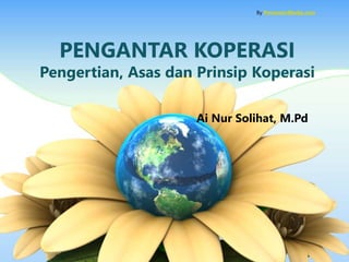 PENGANTAR KOPERASI
Pengertian, Asas dan Prinsip Koperasi
Ai Nur Solihat, M.Pd
By PresenterMedia.com
 
