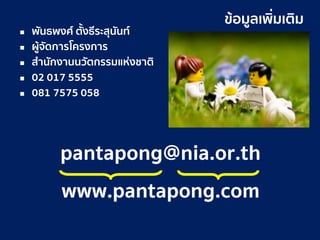 3327 มีนาคม 2561
ข้อมูลเพิ่มเติม
 พันธพงศ์ ตั้งธีระสุนันท์
 ผู้จัดการโครงการ
 สานักงานนวัตกรรมแห่งชาติ
 02 017 5555
 081 7575 058
pantapong@nia.or.th
www.pantapong.com
 