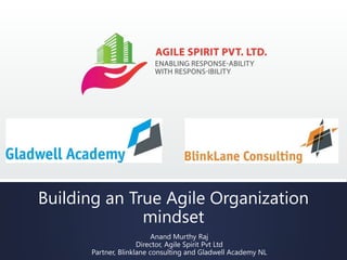 Building an True Agile Organization
mindset
Anand Murthy Raj
Director, Agile Spirit Pvt Ltd
Partner, Blinklane consulting and Gladwell Academy NL
 