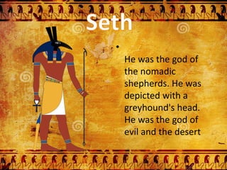 •
He was the god of
the nomadic
shepherds. He was
depicted with a
greyhound's head.
He was the god of
evil and the desert
 
