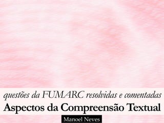 questões da FUMARC resolvidas e comentadas 
Aspectos da Compreensão Textual
Manoel Neves
 