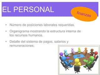 EL PERSONAL
• Número de posiciones laborales requeridas.
• Organigrama mostrando la estructura interna de
los recursos humanos.
• Detalle del sistema de pagos, salarios y
remuneraciones.
 