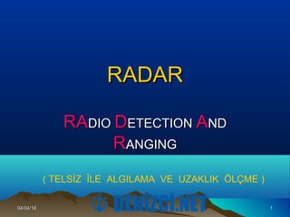 04/04/1804/04/18 11
RADARRADAR
RARADIODIO DDETECTIONETECTION AANDND
RRANGINGANGING
( TELSİZ İLE ALGILAMA VE UZAKLIK ÖLÇME )
 
