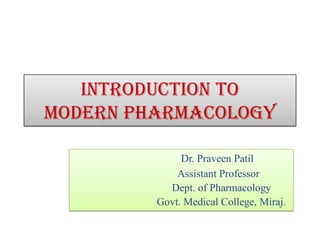 Introduction to
Modern Pharmacology
Dr. Praveen Patil
Assistant Professor
Dept. of Pharmacology
Govt. Medical College, Miraj.
 