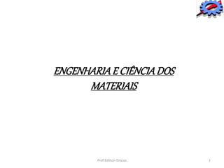 ENGENHARIAE CIÊNCIADOS
MATERIAIS
Prof:Edilson Gracez 1
 