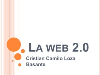 LA WEB 2.0
Cristian Camilo Loza
Basante
 