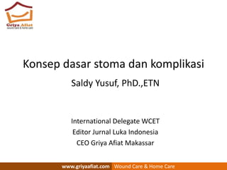 Konsep dasar stoma dan komplikasi
Saldy Yusuf, PhD.,ETN
International Delegate WCET
Editor Jurnal Luka Indonesia
CEO Griya Afiat Makassar
www.griyaafiat.com Wound Care & Home Care
 