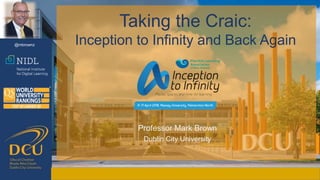 Taking the Craic:
Inception to Infinity and Back Again
Taking the Craic:
Inception to Infinity and Back Again
Professor Mark Brown
Dublin City University
@mbrownz
 