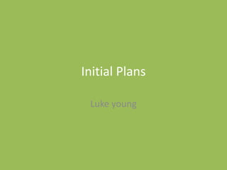 Initial Plans
Luke young
 