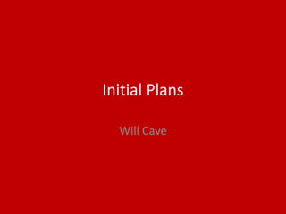 Initial Plans
Will Cave
 