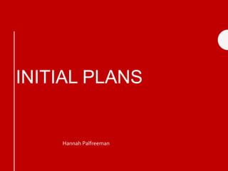 INITIAL PLANS
Hannah Palfreeman
 