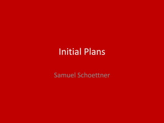 Initial Plans
Samuel Schoettner
 