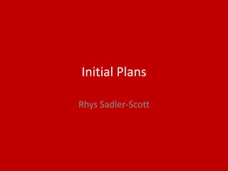 Initial Plans
Rhys Sadler-Scott
 