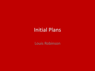 Initial Plans
Louis Robinson
 