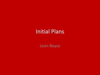 Initial Plans
Leon Boyce
 