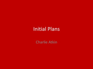Initial Plans
Charlie Atkin
 