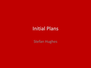 Initial Plans
Stefan Hughes
 