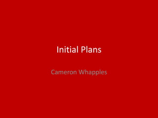 Initial Plans
Cameron Whapples
 