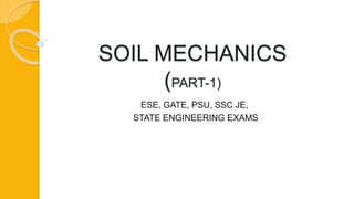 SOIL MECHANICS
(PART-1)
ESE, GATE, PSU, SSC JE,
STATE ENGINEERING EXAMS
 