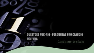 QUESTÕES PUC-RIO - PERGUNTAS PRO CLAUDIO
BUFFARA
Claudio Buffara – Rio de Janeiro
 