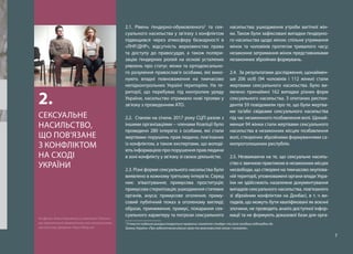 7
2.1. Рівень ґендерно-обумовленого7
та сек-
суального насильства у зв’язку з конфліктом
підвищився через атмосферу безкарності в
«ЛНР/ДНР», відсутність верховенства права
та доступу до правосуддя, а також поляри-
зацію ґендерних ролей на основі усталених
уявлень про статус жінки та ортодоксально-
го розуміння православ’я особами, які вико-
нують владні повноваження на тимчасово
непідконтрольних Україні територіях. На те-
риторії, що перебуває під контролем уряду
України, насильство отримало нові прояви у
зв’язку з проведенням АТО.
2.2. Станом на січень 2017 року СЦГІ разом з
іншими організаціями – членами Коаліції було
проведено 280 інтерв’ю з особами, які стали
жертвами порушень прав людини, пов’язаних
із конфліктом, а також експертами, що володі-
ють інформацією про порушення прав людини
в зоні конфлікту у зв’язку зі своєю діяльністю.
2.3. Різні форми сексуального насильства було
виявлено в кожному третьому інтерв’ю. Серед
них: зґвалтування; примусова проституція;
примусова стерилізація; ушкодження статевих
органів, ануса; примусове оголення; приму-
совий публічний показ в оголеному вигляді;
образи, приниження, примус, покарання сек-
суального характеру та погрози сексуального
7
У тексті подання використовується правопис поняття «ґендер» та його похідних відповідно до
Закону України «Про забезпечення рівних прав та можливостей жінок і чоловіків».
насильства; ушкодження утроби вагітної жін-
ки. Також були зафіксовані випадки ґендерно-
го насильства щодо жінок: спільне утримання
жінок та чоловіків протягом тривалого часу;
незаконне затримання жінок представниками
незаконних збройних формувань.
2.4. За результатами дослідження, щонаймен-
ше 206 осіб (94 чоловіків і 112 жінки) стали
жертвами сексуального насильства. Було ви-
явлено принаймні 162 випадки різних форм
сексуального насильства. З опитаних респон-
дентів 59 повідомили про те, що були жертва-
ми та/або свідками сексуального насильства
під час незаконного позбавлення волі. Щонай-
менше 94 жінки стали жертвами сексуального
насильства в незаконних місцях позбавлення
волі, створених збройними формуваннями са-
мопроголошених республік.
2.5. Незважаючи на те, що сексуальне насиль-
ство є звичною практикою в незаконних місцях
несвободи, що створені на тимчасово окупова-
ній території, уповноважені органи влади Укра-
їни не здійснюють назалежне документування
випадків сексуального насильства, пов’язаного
зі збройним конфліктом на Донбасі, в т. ч ви-
падків, що можуть бути кваліфіковані як воєнні
злочини, не проводять аналіз доступної інфор-
мації та не формують доказової бази для орга-
СЕКСУАЛЬНЕ
НАСИЛЬСТВО,
ЩО ПОВ’ЯЗАНЕ
З КОНФЛІКТОМ
НА СХОДІ
УКРАЇНИ
2.
На фото: Аліса Коваленко у спектаклі «Полон»,
що присвячений пережитому нею сексуальному
насильству. Джерело: http://fakty.ua/
 