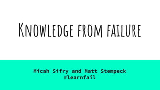 Knowledge from failure
Micah Sifry and Matt Stempeck
#learnfail
 