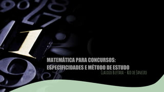 MATEMÁTICA PARA CONCURSOS:
ESPECIFICIDADES E MÉTODO DE ESTUDO
Claudio Buffara – Rio de Janeiro
 