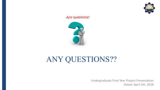 ANY QUESTIONS??
Undergraduate Final Year Project Presentation
Dated: April 5th, 2018
 