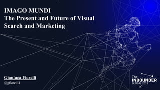 IMAGO MUNDI
The Present and Future of Visual
Search and Marketing
Gianluca Fiorelli
@gfiorelli1
 