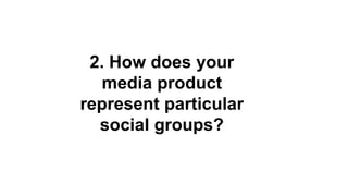 2. How does your
media product
represent particular
social groups?
 