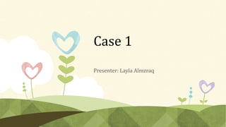Case 1
Presenter: Layla Almzraq
 